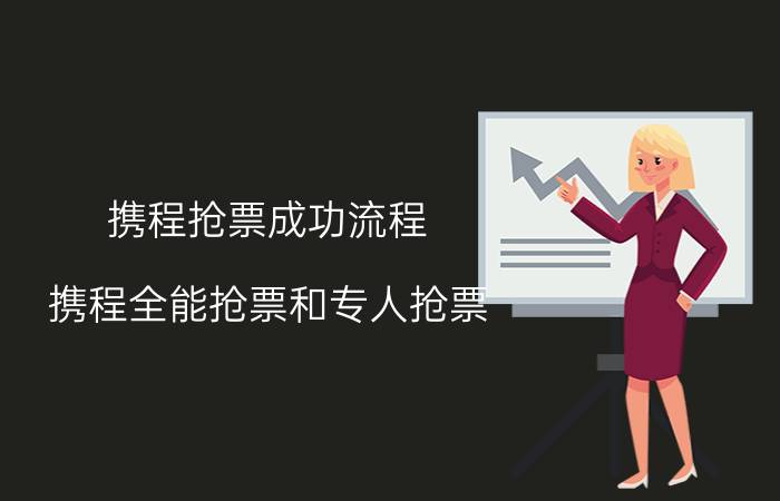 携程抢票成功流程 携程全能抢票和专人抢票？